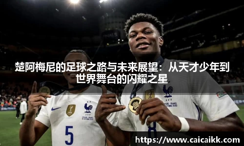 楚阿梅尼的足球之路与未来展望：从天才少年到世界舞台的闪耀之星
