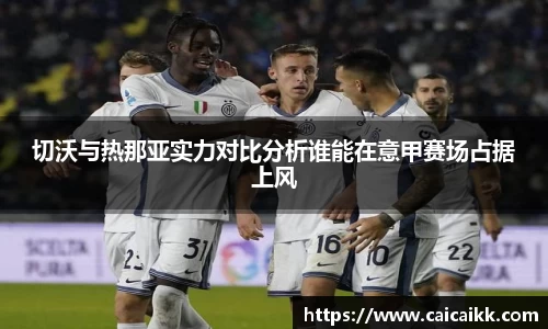 切沃与热那亚实力对比分析谁能在意甲赛场占据上风