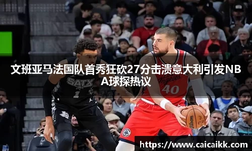 文班亚马法国队首秀狂砍27分击溃意大利引发NBA球探热议
