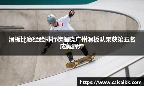 滑板比赛经验排行榜揭晓广州滑板队荣获第五名成就辉煌