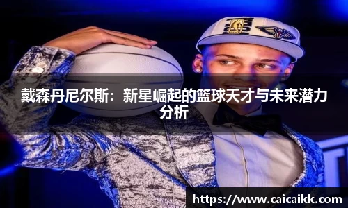 戴森丹尼尔斯：新星崛起的篮球天才与未来潜力分析