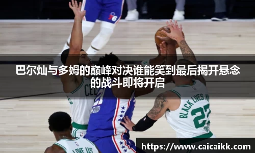 巴尔灿与多姆的巅峰对决谁能笑到最后揭开悬念的战斗即将开启